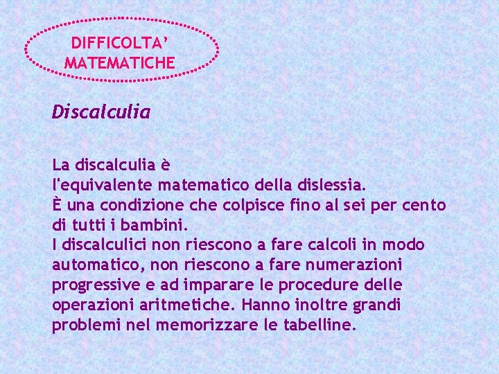 DIFFICOLTA’ MATEMATICHE Discalculia La discalculia è l'equivalente matematico della dislessia. È una condizione che