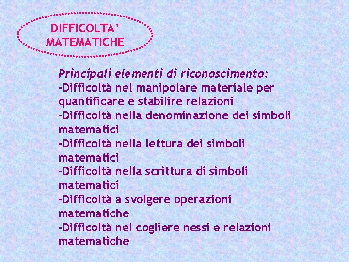 DIFFICOLTA’ MATEMATICHE Principali elementi di riconoscimento: -Difficoltà nel manipolare materiale per quantificare e stabilire