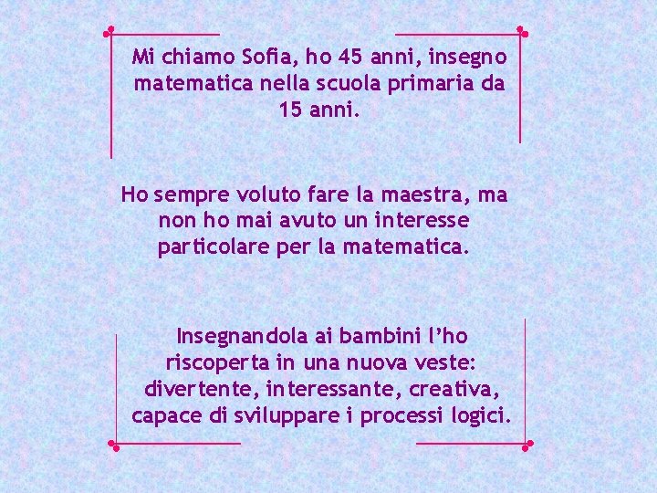 Mi chiamo Sofia, ho 45 anni, insegno matematica nella scuola primaria da 15 anni.