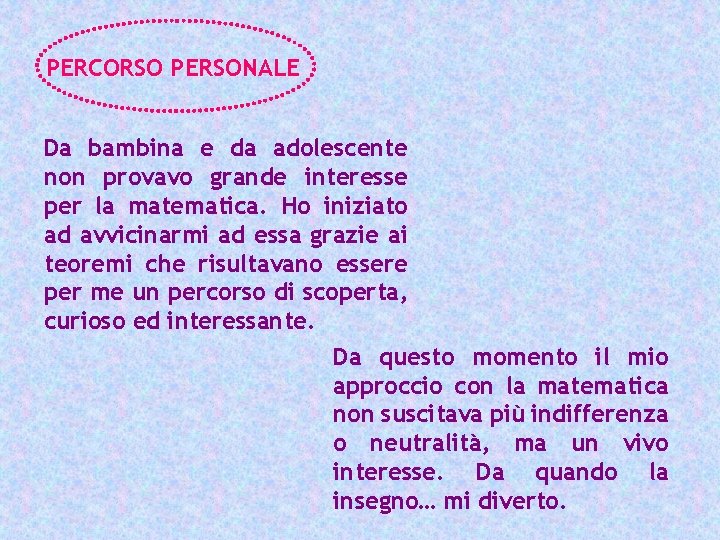 PERCORSO PERSONALE Da bambina e da adolescente non provavo grande interesse per la matematica.