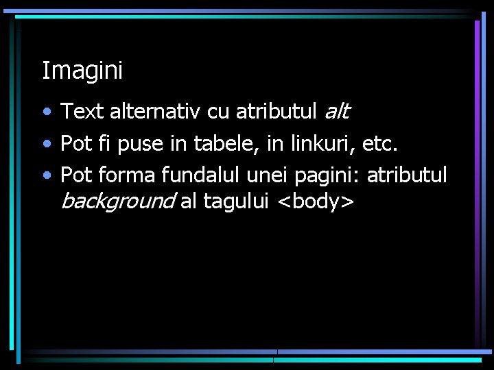 Imagini • Text alternativ cu atributul alt • Pot fi puse in tabele, in