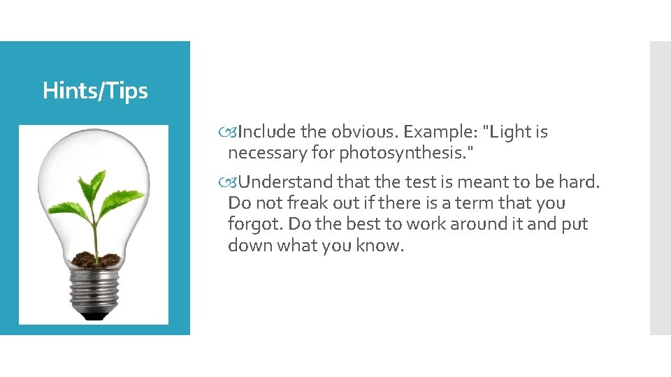 Hints/Tips Include the obvious. Example: "Light is necessary for photosynthesis. " Understand that the