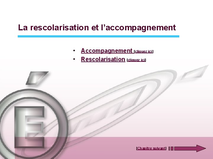 La rescolarisation et l’accompagnement • Accompagnement [cliquez ici] • Rescolarisation [cliquez ici] [Chapitre suivant]