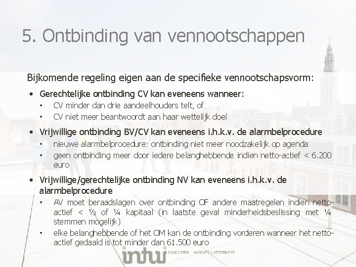 5. Ontbinding van vennootschappen Bijkomende regeling eigen aan de specifieke vennootschapsvorm: • Gerechtelijke ontbinding