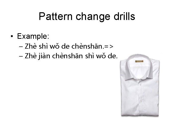 Pattern change drills • Example: – Zhè shì wǒ de chènshān. => – Zhè