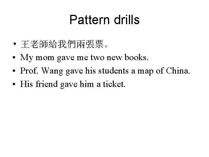 Pattern drills • • 王老師給我們兩張票。 My mom gave me two new books. Prof. Wang