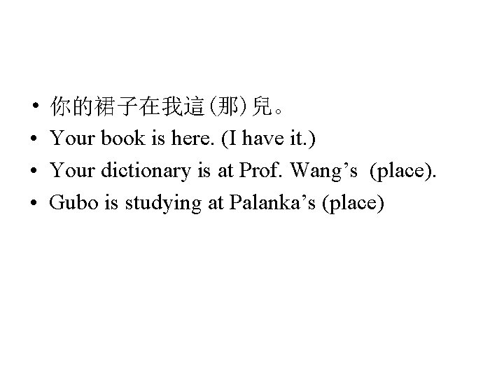  • • 你的裙子在我這(那)兒。 Your book is here. (I have it. ) Your dictionary