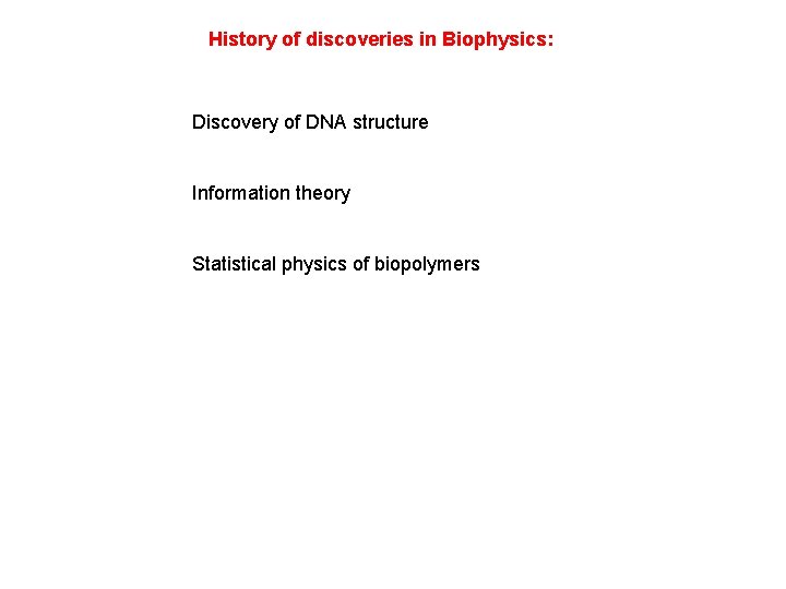 History of discoveries in Biophysics: Discovery of DNA structure Information theory Statistical physics of