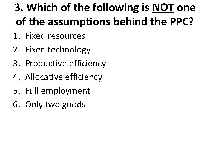 3. Which of the following is NOT one of the assumptions behind the PPC?
