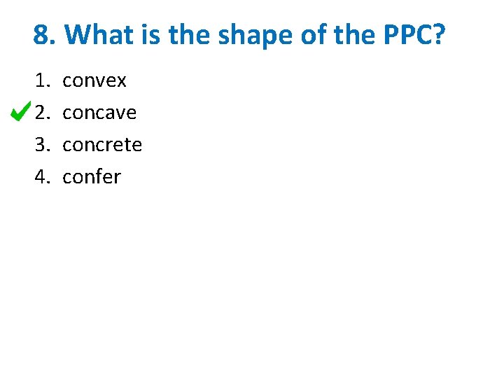 8. What is the shape of the PPC? 1. 2. 3. 4. convex concave