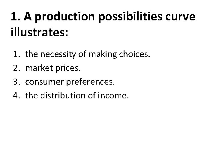 1. A production possibilities curve illustrates: 1. 2. 3. 4. the necessity of making
