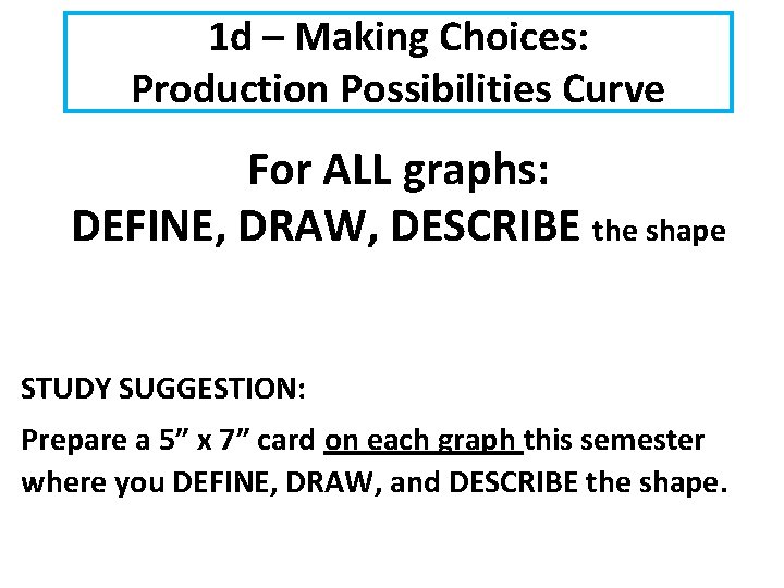 1 d – Making Choices: Production Possibilities Curve For ALL graphs: DEFINE, DRAW, DESCRIBE