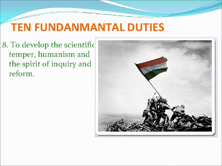 TEN FUNDANMANTAL DUTIES 8. To develop the scientific temper, humanism and the spirit of