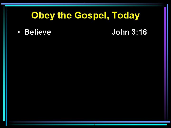 Obey the Gospel, Today • Believe John 3: 16 