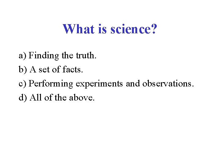 What is science? a) Finding the truth. b) A set of facts. c) Performing
