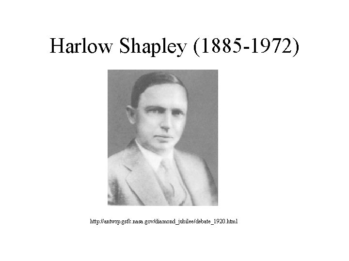 Harlow Shapley (1885 -1972) http: //antwrp. gsfc. nasa. gov/diamond_jubilee/debate_1920. html 