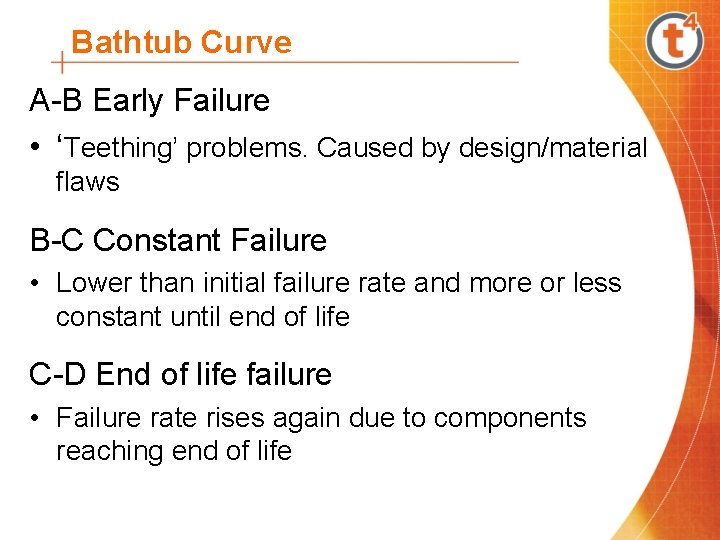 Bathtub Curve A-B Early Failure • ‘Teething’ problems. Caused by design/material flaws B-C Constant