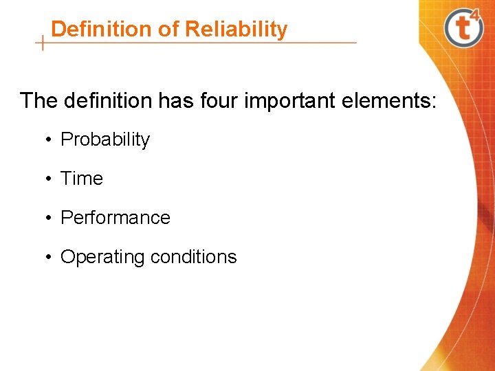 Definition of Reliability The definition has four important elements: • Probability • Time •