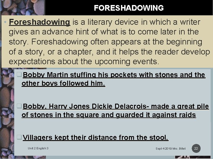 FORESHADOWING • Foreshadowing is a literary device in which a writer gives an advance