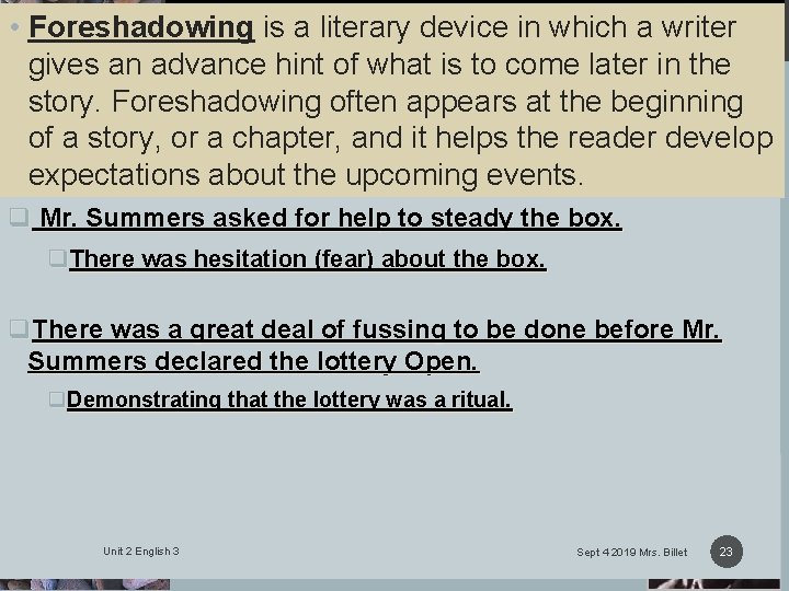 FORESHADOWING • Foreshadowing is a literary device in which a writer gives an advance