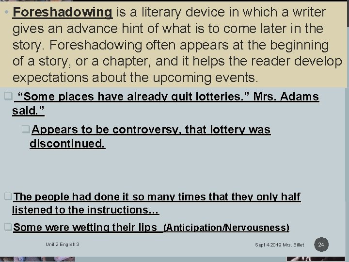 FORESHADOWING • Foreshadowing is a literary device in which a writer gives an advance