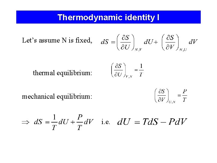 Thermodynamic identity I Let’s assume N is fixed, thermal equilibrium: mechanical equilibrium: i. e.
