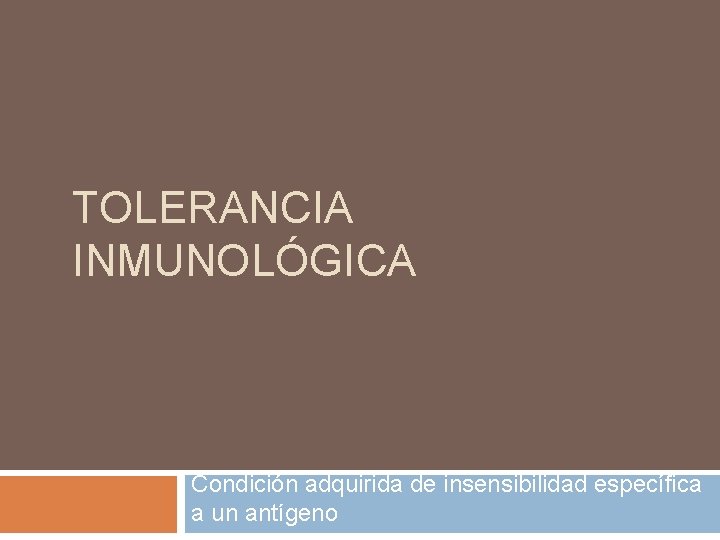 TOLERANCIA INMUNOLÓGICA Condición adquirida de insensibilidad específica a un antígeno 