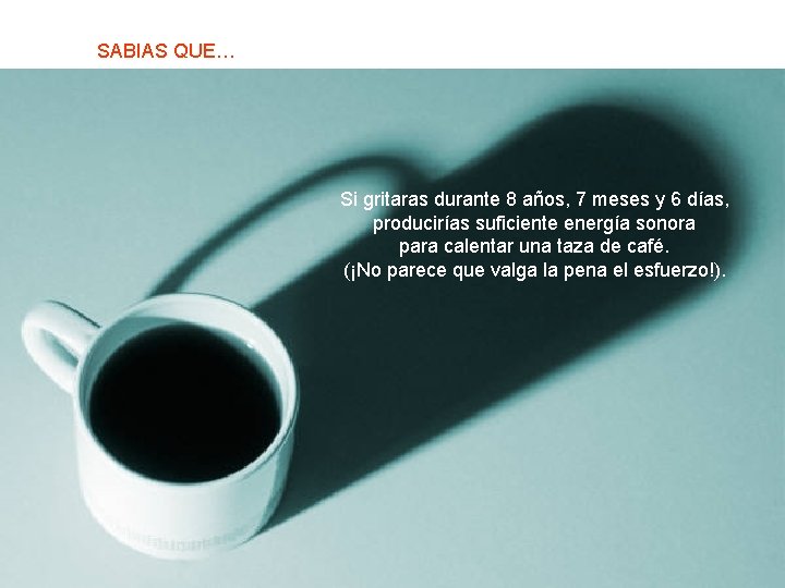 SABIAS QUE… Si gritaras durante 8 años, 7 meses y 6 días, producirías suficiente