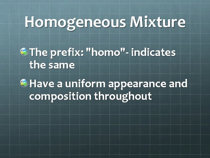 Homogeneous Mixture The prefix: "homo"- indicates the same Have a uniform appearance and composition