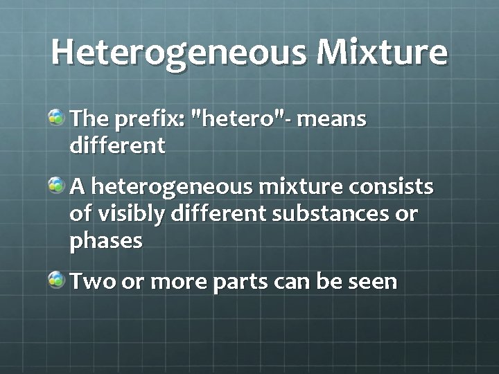 Heterogeneous Mixture The prefix: "hetero"- means different A heterogeneous mixture consists of visibly different
