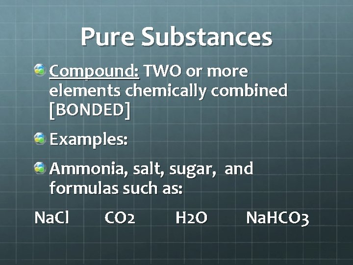 Pure Substances Compound: TWO or more elements chemically combined [BONDED] Examples: Ammonia, salt, sugar,