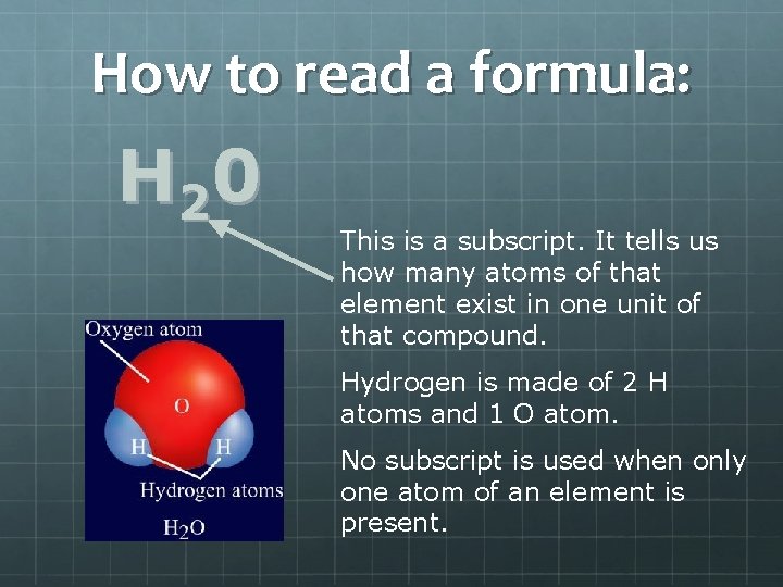 How to read a formula: H 2 0 This is a subscript. It tells How to read a formula: H 2 0 This is a subscript. It tells