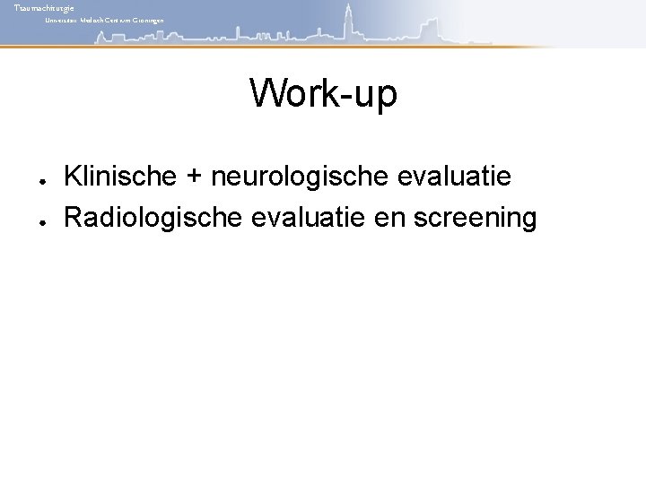 Traumachirurgie Universitair Medisch Centrum Groningen Work-up ● ● Klinische + neurologische evaluatie Radiologische evaluatie