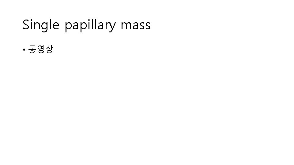 Single papillary mass • 동영상 