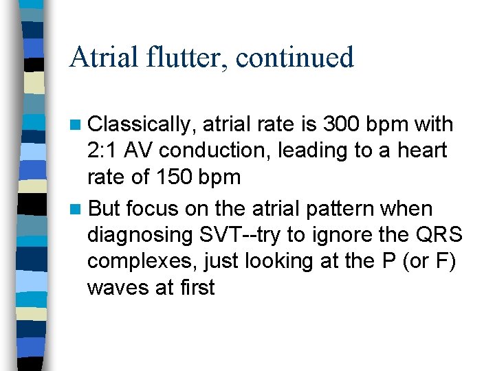 Atrial flutter, continued n Classically, atrial rate is 300 bpm with 2: 1 AV