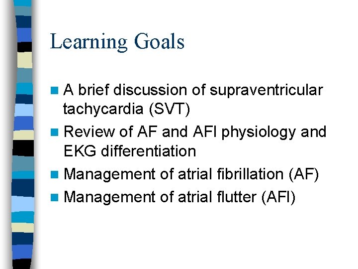 Learning Goals n. A brief discussion of supraventricular tachycardia (SVT) n Review of AF
