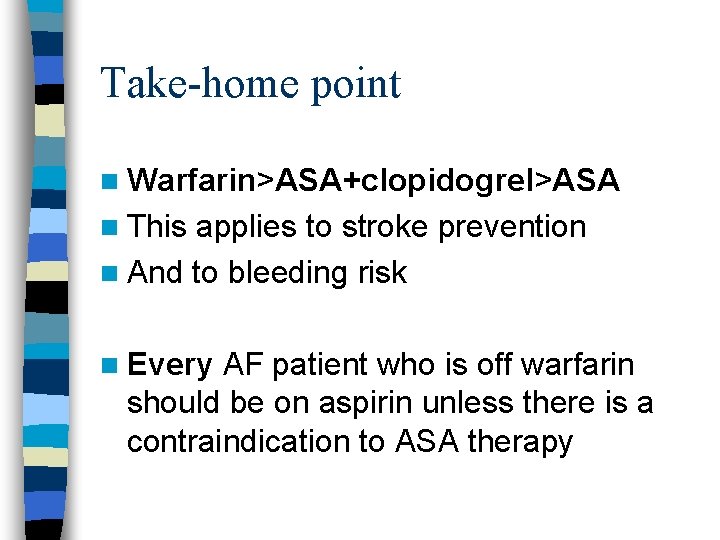 Take-home point n Warfarin>ASA+clopidogrel>ASA n This applies to stroke prevention n And to bleeding