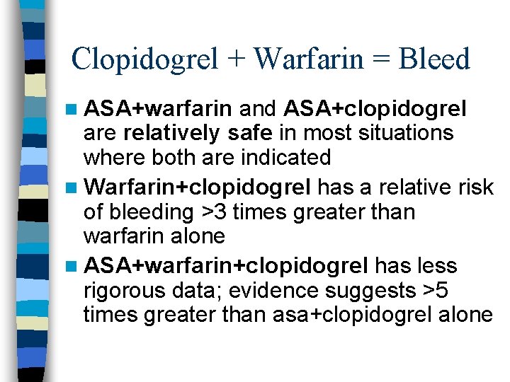 Clopidogrel + Warfarin = Bleed n ASA+warfarin and ASA+clopidogrel are relatively safe in most