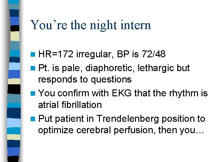 You’re the night intern n HR=172 irregular, BP is 72/48 n Pt. is pale,