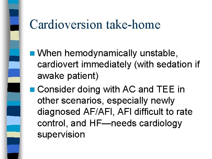 Cardioversion take-home n When hemodynamically unstable, cardiovert immediately (with sedation if awake patient) n