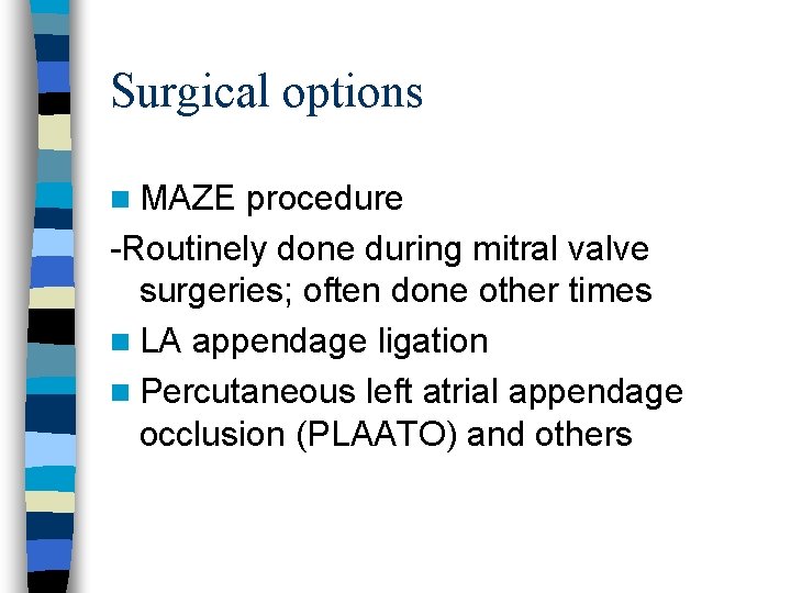 Surgical options n MAZE procedure -Routinely done during mitral valve surgeries; often done other