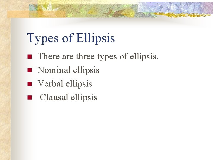 Types of Ellipsis n n There are three types of ellipsis. Nominal ellipsis Verbal