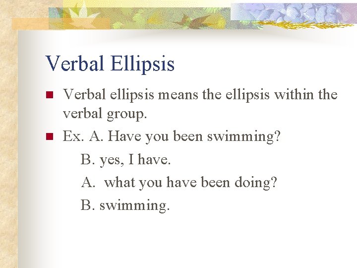 Verbal Ellipsis Verbal ellipsis means the ellipsis within the verbal group. n Ex. A.