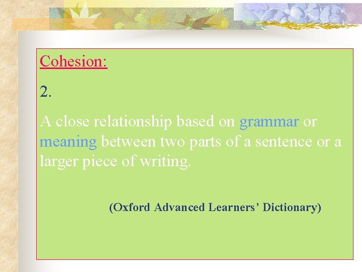 Cohesion: 2. A close relationship based on grammar or meaning between two parts of