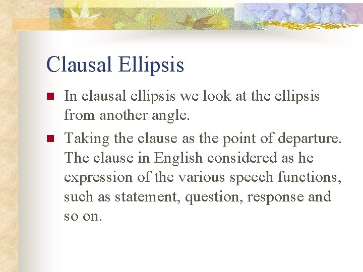 Clausal Ellipsis n n In clausal ellipsis we look at the ellipsis from another