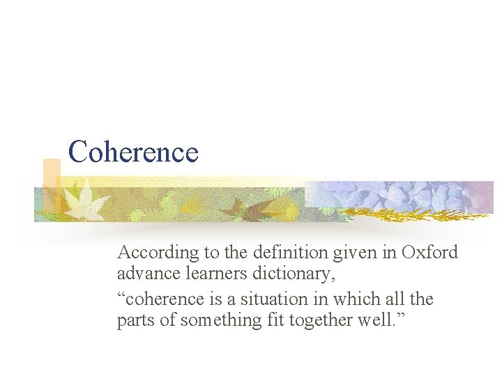 Coherence According to the definition given in Oxford advance learners dictionary, “coherence is a