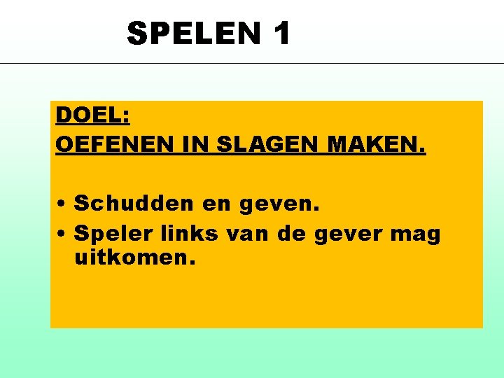 SPELEN 1 DOEL: OEFENEN IN SLAGEN MAKEN. • Schudden en geven. • Speler links