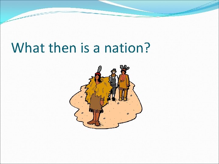 What then is a nation? 