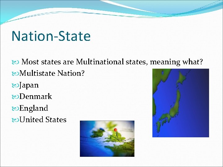 Nation-State Most states are Multinational states, meaning what? Multistate Nation? Japan Denmark England United