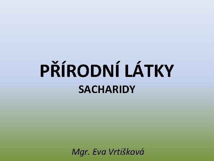 PŘÍRODNÍ LÁTKY SACHARIDY Mgr. Eva Vrtišková 